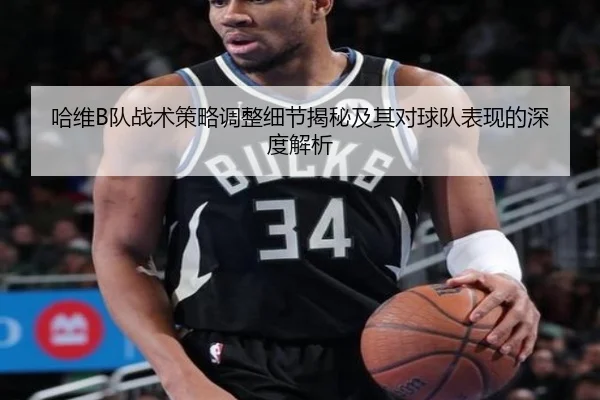 哈维B队战术策略调整细节揭秘及其对球队表现的深度解析
