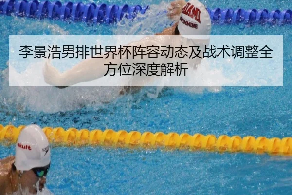李景浩男排世界杯阵容动态及战术调整全方位深度解析