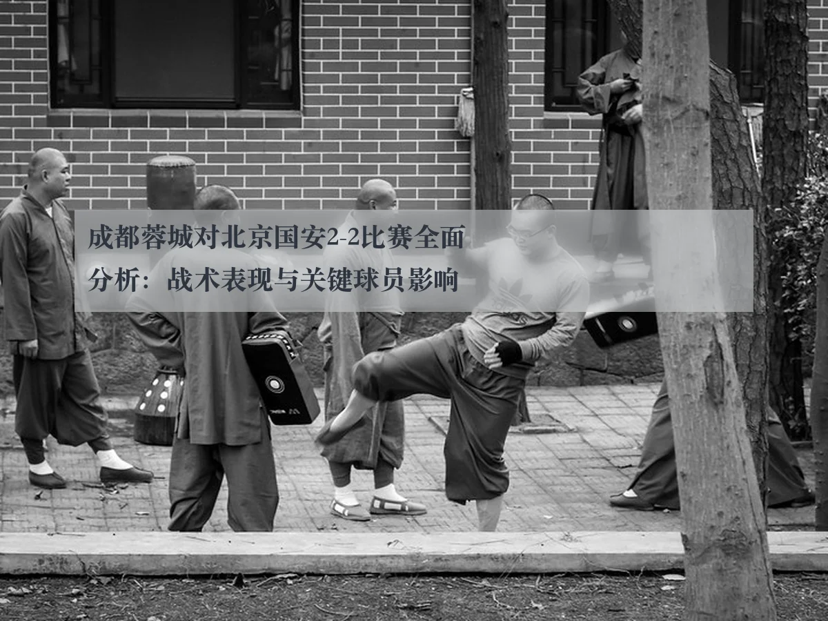 成都蓉城对北京国安2-2比赛全面分析:战术表现与关键球员影响